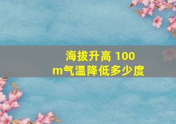 海拔升高 100m气温降低多少度